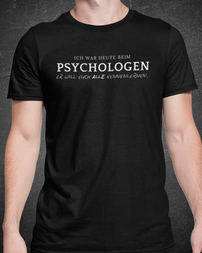 ICH WAR HEUTE BEIM PSYCHOLOGEN. ER WILL EUCH ALLE KENNENLERNEN- MEN SHIRT