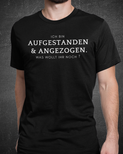 ICH BIN ANGEZOGEN & AUFGESTANDEN. WAS WOLLT IHR NOCH? - MEN SHIRT