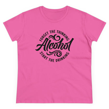 FORGET THR THINKING. START THE DRINKING ALCOHOL - Women's Shirt