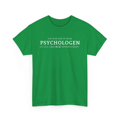 ICH WAR HEUTE BEIM PSYCHOLOGEN. ER WILL EUCH ALLE KENNENLERNEN- MEN SHIRT