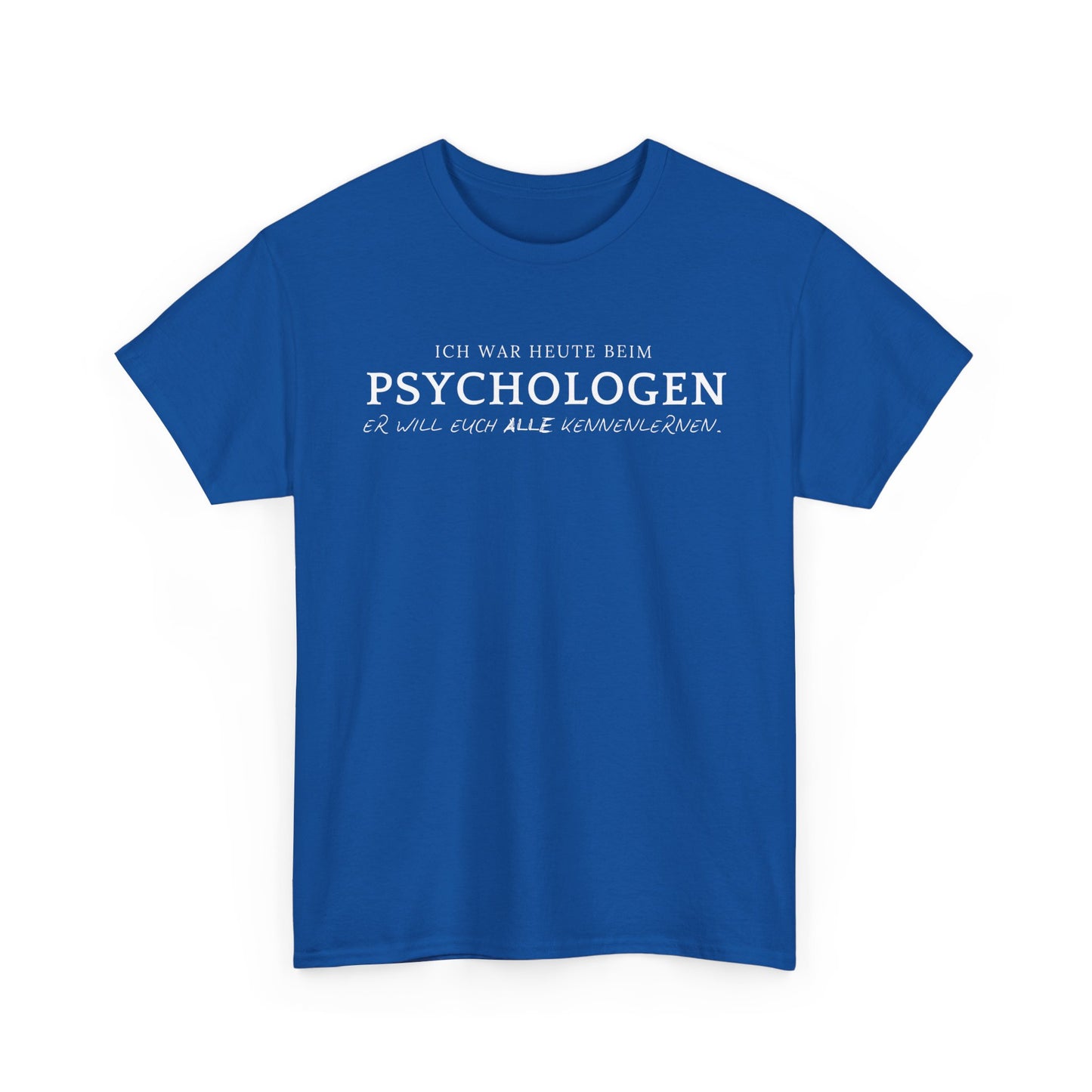 ICH WAR HEUTE BEIM PSYCHOLOGEN. ER WILL EUCH ALLE KENNENLERNEN- MEN SHIRT