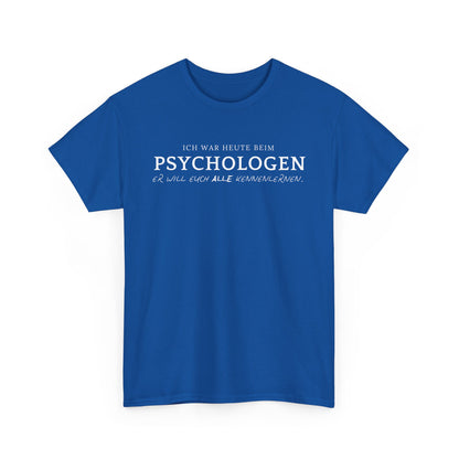 ICH WAR HEUTE BEIM PSYCHOLOGEN. ER WILL EUCH ALLE KENNENLERNEN- MEN SHIRT