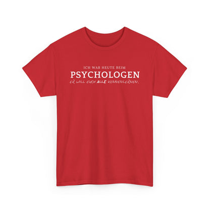 ICH WAR HEUTE BEIM PSYCHOLOGEN. ER WILL EUCH ALLE KENNENLERNEN- MEN SHIRT