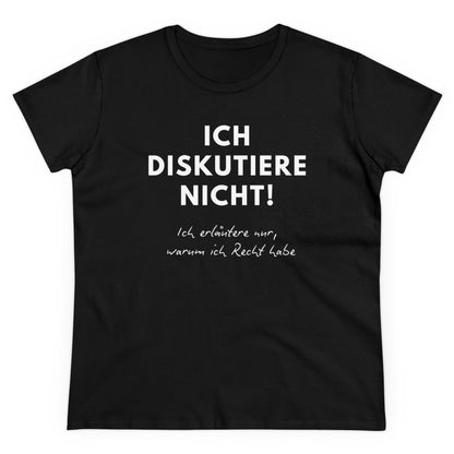 ICH DISKUTIERE NICHT. ICH ERLÄUTERE NUR, WARUM ICH RECHT HABE - Women's Shirt