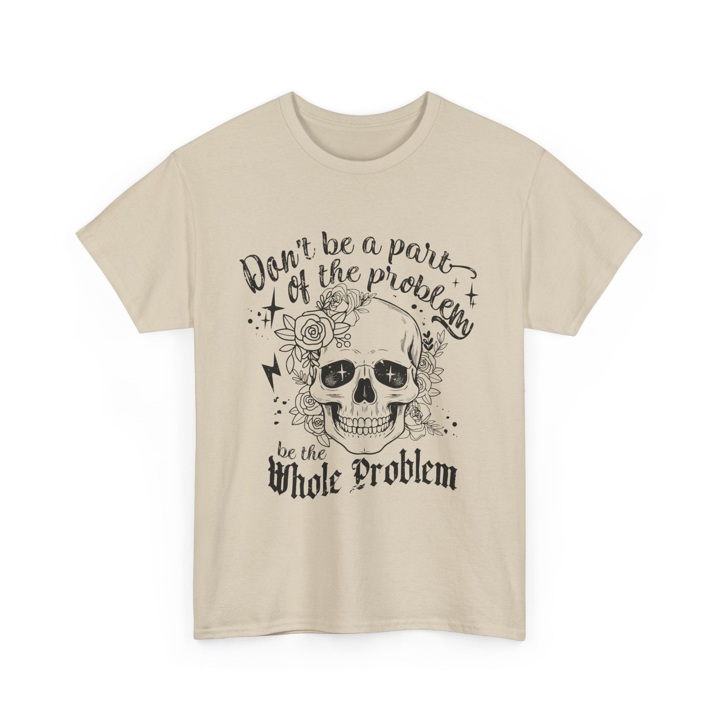 DON‘T BE A PART OF THE PROBLEM. BE THE WHOLE PROBLEM - MEN SHIRT