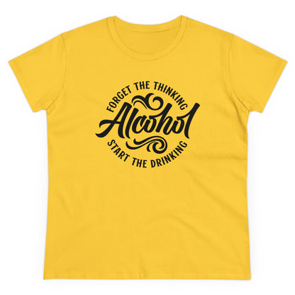 FORGET THR THINKING. START THE DRINKING ALCOHOL - Women's Shirt