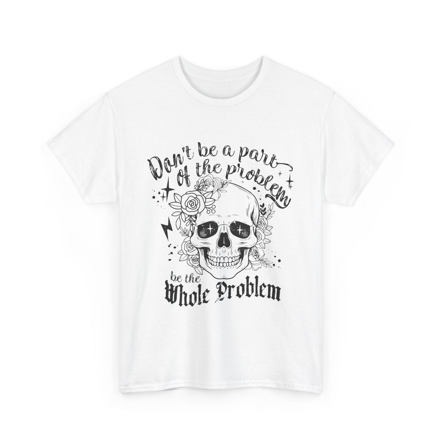 DON‘T BE A PART OF THE PROBLEM. BE THE WHOLE PROBLEM - MEN SHIRT