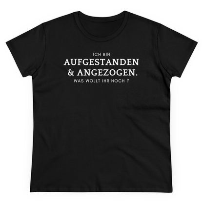 Ich bin aufgestanden & angezogen. Was wollt ihr noch? - Women's Shirt