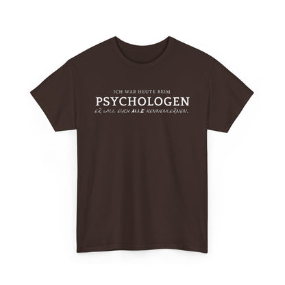 ICH WAR HEUTE BEIM PSYCHOLOGEN. ER WILL EUCH ALLE KENNENLERNEN- MEN SHIRT