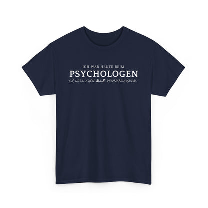 ICH WAR HEUTE BEIM PSYCHOLOGEN. ER WILL EUCH ALLE KENNENLERNEN- MEN SHIRT