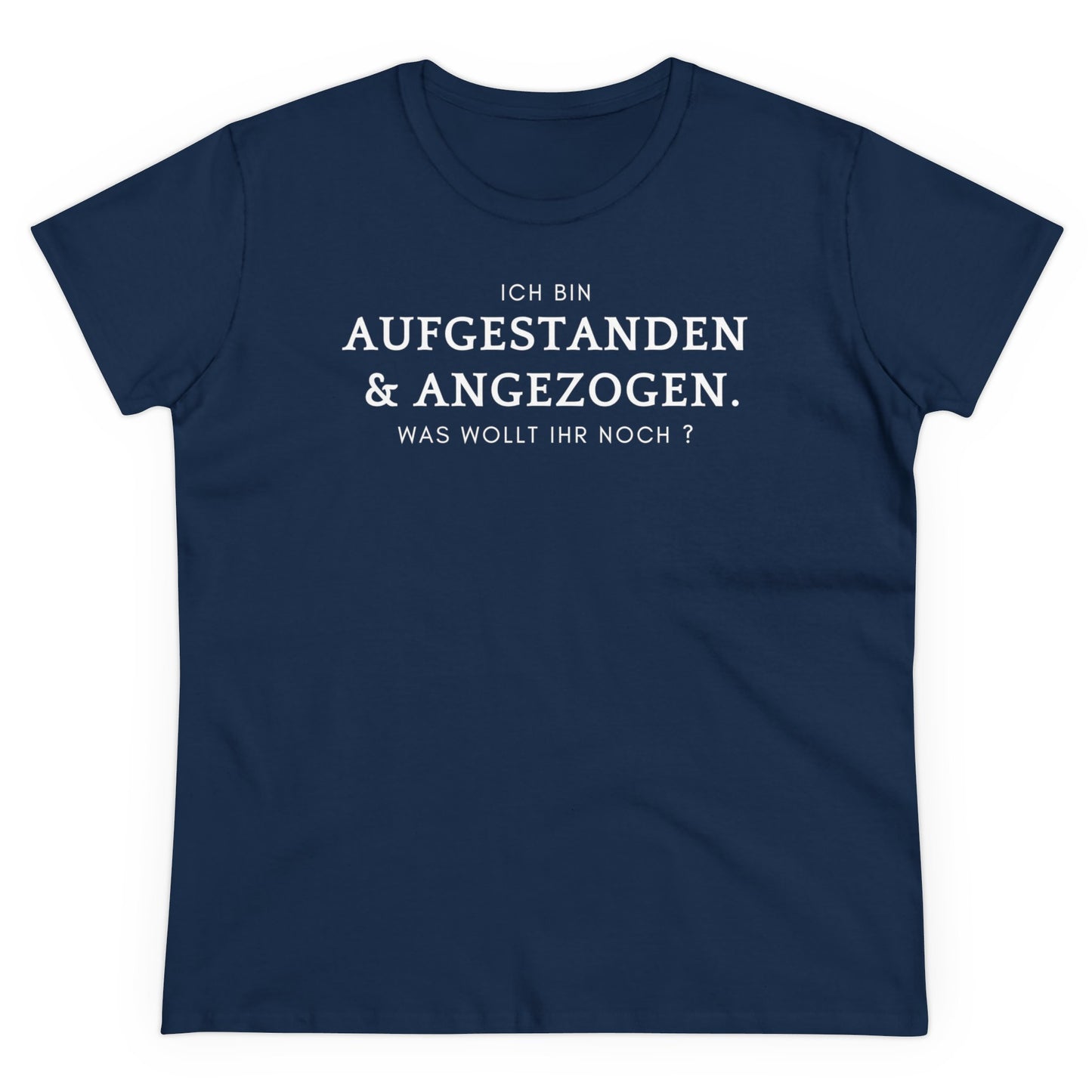 Ich bin aufgestanden & angezogen. Was wollt ihr noch? - Women's Shirt