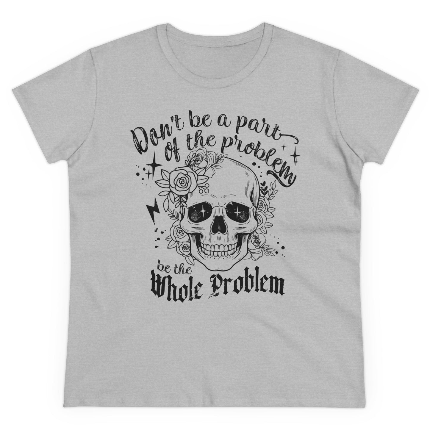 DON‘T BE A PART OF THE PROBLEM. BE THE WHOLE PROBLEM - Women's Shirt