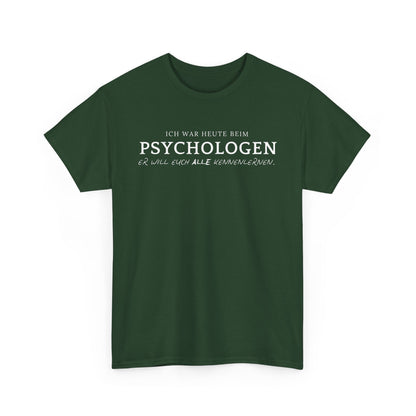 ICH WAR HEUTE BEIM PSYCHOLOGEN. ER WILL EUCH ALLE KENNENLERNEN- MEN SHIRT