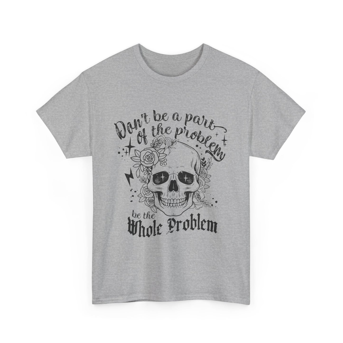 DON‘T BE A PART OF THE PROBLEM. BE THE WHOLE PROBLEM - MEN SHIRT