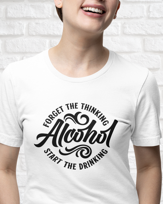 FORGET THR THINKING. START THE DRINKING ALCOHOL - Women's Shirt